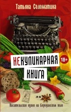 Соломатина Т.Ю. - (Не)Кулинарная книга. Писательская кухня на Бородинском поле