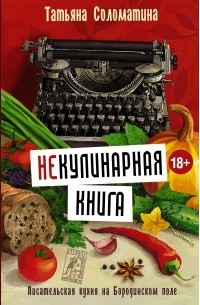 Соломатина Т.Ю. - (Не)Кулинарная книга. Писательская кухня на Бородинском поле