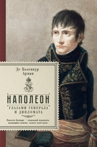 Арман де Коленкур - Наполеон. Глазами генерала и дипломата