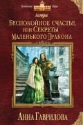Анна Гаврилова - Астра. Беспокойное счастье, или Секреты маленького дракона
