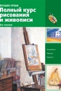 Полный курс рисования и живописи. Все техники