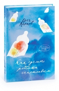 Олег Ленков - Как сделать ребенка счастливым. Записки молодого папы