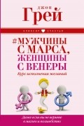 Джон Грей - # Мужчины с Марса, женщины с Венеры. Курс исполнения желаний. Даже если вы не верите в магию и волшебство