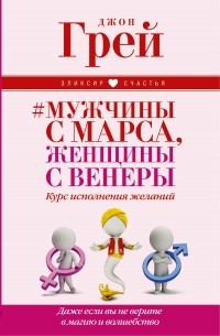 Джон Грей - # Мужчины с Марса, женщины с Венеры. Курс исполнения желаний. Даже если вы не верите в магию и волшебство