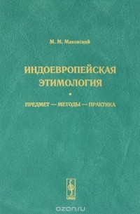 М. М. Маковский - Индоевропейская этимология. Предмет - методы - практика