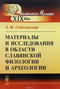А. И. Соболевский - Материалы и исследования в области славянской филологии и археологии