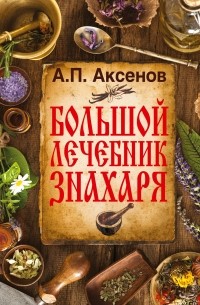 Александр Аксенов - Большой лечебник знахаря