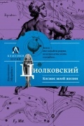 Константин Циолковский - Космос моей жизни
