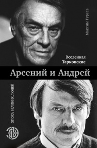 Максим Гуреев - Вселенная Тарковские. Арсений и Андрей