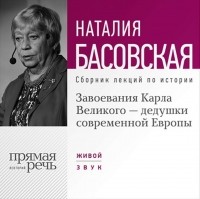 Басовская Наталия Ивановна - Завоевания Карла Великого – дедушки современной Европы
