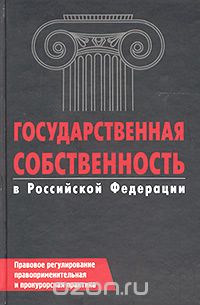 - Государственная собственность в Российской Федерации. Правовое регулирование, правоприменительная и прокурорская практика