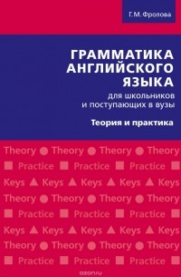 Г. М. Фролова - Грамматика английского языка для школьников и поступающих в вузы. Теория и практика. Учебное пособие