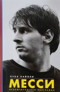 Лука Кайоли - Messi: The Inside Story of the Boy Who Beame a Legend