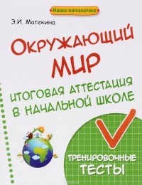 Э. И. Матекина - Окружающий мир. 4 класс. Итоговая аттестация в начальной школе. Тренировочные тесты