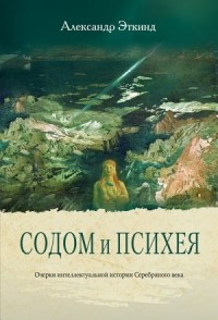 Александр Эткинд - Содом и Психея. Очерки интеллектуальной истории Серебряного века