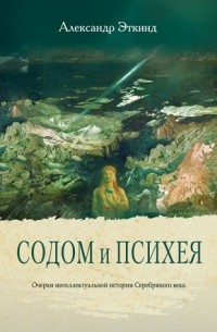 Александр Эткинд - Содом и Психея. Очерки интеллектуальной истории Серебряного века