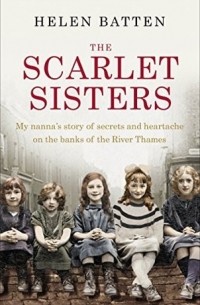 Helen Batten - The Scarlet Sisters: My nanna's story of secrets and heartache on the banks of the River Thames