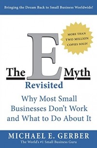Майкл Э. Гербер - The E-Myth Revisited: Why Most Small Businesses Don't Work and What to Do About It
