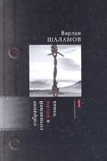 Варлам Шаламов - Собрание сочинений в 6 томах. Том 1. Колымские рассказы. Левый берег. Артист лопаты (сборник)
