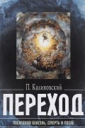 Петр Калиновский - Переход. Последняя болезнь, смерть и после
