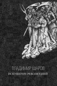 Владимир Шаров - Искушение Революцией – Русская верховная власть