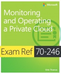 Орин Томас - Exam Ref 70-246: Monitoring and Operating a Private Cloud