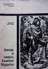 Пабло Неруда - Звезда и смерть Хоакина Мурьеты, чилийского разбойника, подло убитого в Калифорнии 23 июля 1853 года