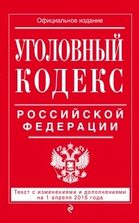  - Уголовный кодекс Российской Федерации : текст с изм. и доп. на 1 апреля 2016 г.