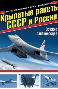  - Крылатые ракеты СССР и России. Оружие ракетоносцев