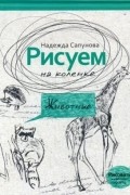 Надежда Сапунова - Рисуем на коленке. Животные.