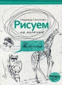 Надежда Сапунова - Рисуем на коленке. Животные.