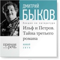 Дмитрий Быков - Лекция «Ильф и Петров. Тайна третьего романа»