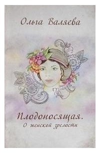 Ольга Валяева - Плодоносящая. О женской зрелости