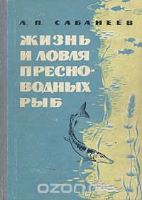 Л. П. Сабанеев - Жизнь и ловля пресноводных рыб