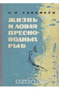 Л. П. Сабанеев - Жизнь и ловля пресноводных рыб
