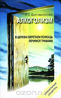 Р. Т. Богомолова - Алкоголизм. В церкви обретаем помощь. Лечимся травами