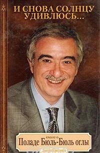 Дмитрий Григорьев - И снова солнцу удивлюсь... Книга о Поладе Бюль-Бюль оглы