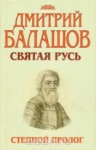 Дмитрий Балашов - Святая Русь. В трех книгах. Книга 1. Степной пролог