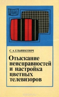 С. А. Ельяшкевич - Отыскание неисправностей и настройка цветных телевизоров