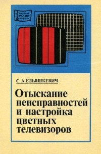 С. А. Ельяшкевич - Отыскание неисправностей и настройка цветных телевизоров