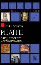 Н. С. Борисов - Иван III. Отец русского самодержавия