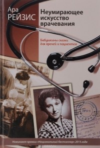 Ара Рейзис - Неумирающее искусство врачевания. Бабушкины сказки для врачей и пациентов