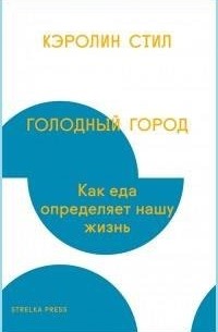 Кэролин Стил - Голодный город. Как еда определяет нашу жизнь