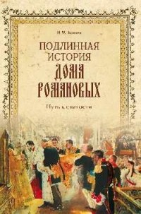 Н. М. Коняев - Подлинная история дома Романовых. Путь к святости