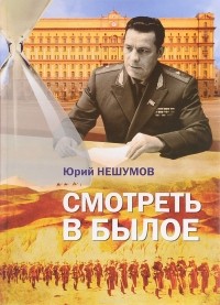 Юрий Нешумов - Смотреть в былое. Записки пограничника. Мемуары