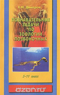 Е. Н. Дмитров - Познавательные задачи по зоологии позвоночных. 5-11 класс