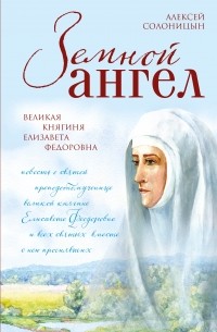 Алексей Солоницын - Земной ангел: Великая княгиня Елизавета Федоровна