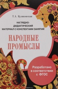 Т. А. Куликовская - Народные промыслы. Наглядно-дидактические материал с конспектами занятий