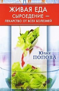 Юлия Попова - Живая еда. Сыроедение - лекарство от всех болезней