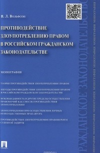 Вольфсон В.Л. - Противодействие злоупотреблению правом в российском гражданском законодательстве.Монография.-М.:Проспект,2016.